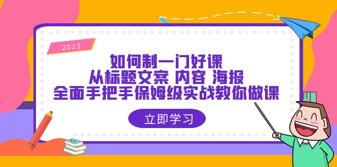 图片[1]-如何制一门·好课：从标题文案 内容 海报，全面手把手保姆级实战教你做课-天天学吧