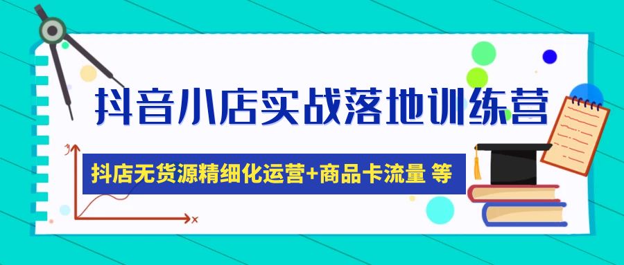 图片[1]-抖音小店实战落地训练营：抖店无货源精细化运营，商品卡流量等等（22节）-天天学吧