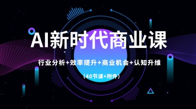 AI新时代商业课程：行业分析、效率提升、商业机会、认知升维，全方位掌握商业智能！（包含40节课和附件）-天天学吧