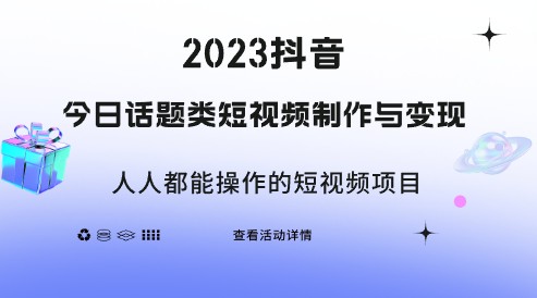 2023抖音热门话题短视频制作与变现攻略，轻松上手的赚钱项目-天天学吧