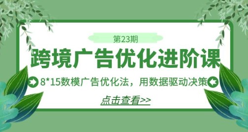 【2023全新】跨境广告·优化进阶课·第23期：8*15数模广告优化法，用数据驱动决策！实战视频教程-天天学吧