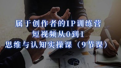 短视频创作者IP训练营，从零到一，思维认知实操课程！（9节课）-天天学吧