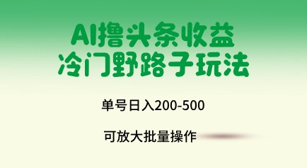 【实战分享】AI撸头条收益冷门野路子，单号日入200-500，批量操作的秘密大揭秘！-天天学吧