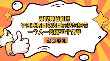 今日头条账号培训课程揭秘：图文玩法与细节，一天轻松发布50篇优质文章！-天天学吧