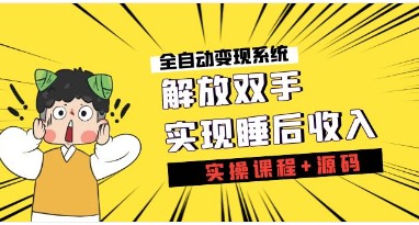 《全自动变现系统》解放双手，实现睡后收入（实操课程+源码）-天天学吧