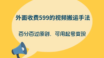 外面收费599的视频搬运手法，百分百过原创，可用起号实现变现！-天天学吧