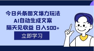 今日头条图文爆力玩法解析：AI自动生成文案，实现日入500+，外面收费1980元-天天学吧