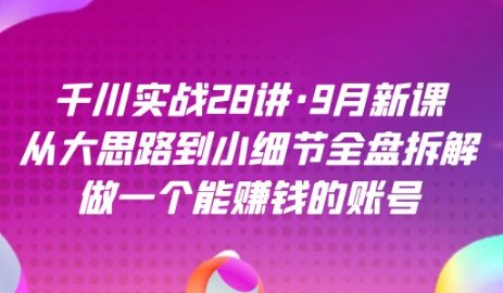 【千川实战28讲】9月新课：从大思路到小细节全盘拆解，打造能赚钱的社交媒体账号-天天学吧