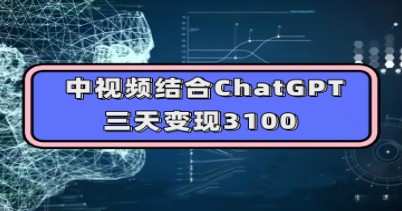 【中视频结合ChatGPT变现】三天3100+收益，人人可做！实操教学揭秘玩法思路！-天天学吧