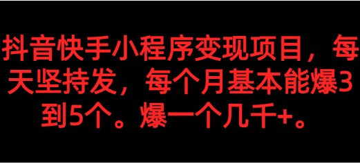 【抖音快手小程序变现】坚持每天发布，每月爆3-5个，轻松实现几千+收益！-天天学吧