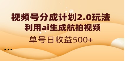 视频号分成计划2.0，AI生成航拍视频，单号日收益500+新玩法大揭秘！-天天学吧