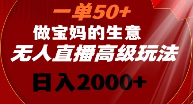 宝妈生意高级玩法揭秘：一单50+，无人直播日入2000+-天天学吧